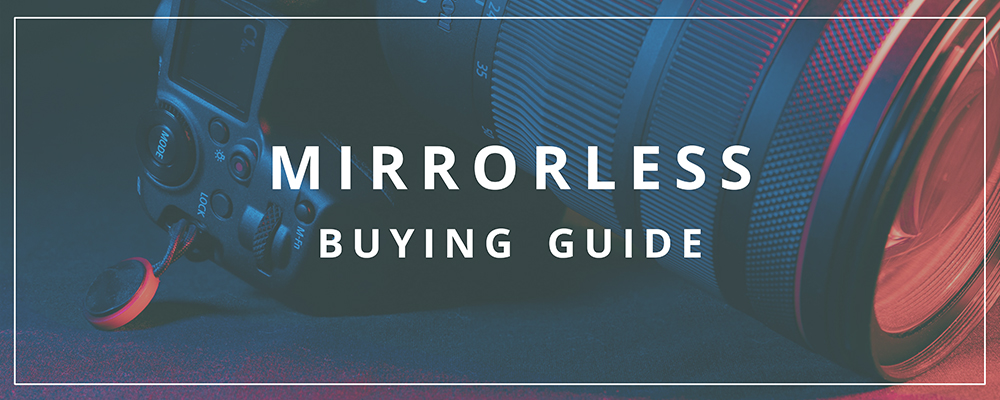 Mirrorless Camera Buying Guide